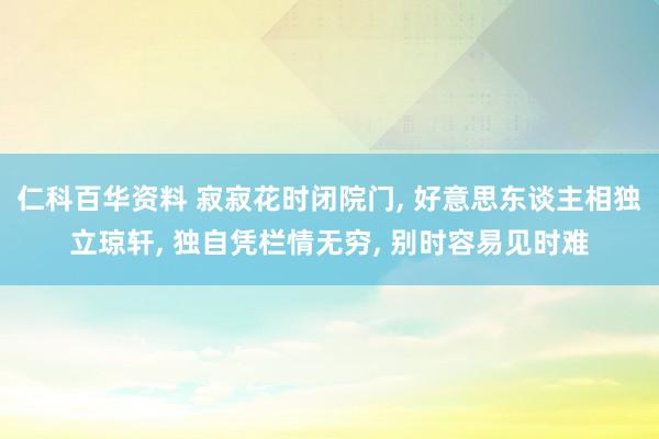 仁科百华资料 寂寂花时闭院门， 好意思东谈主相独立琼轩， 独自凭栏情无穷， 别时容易见时难