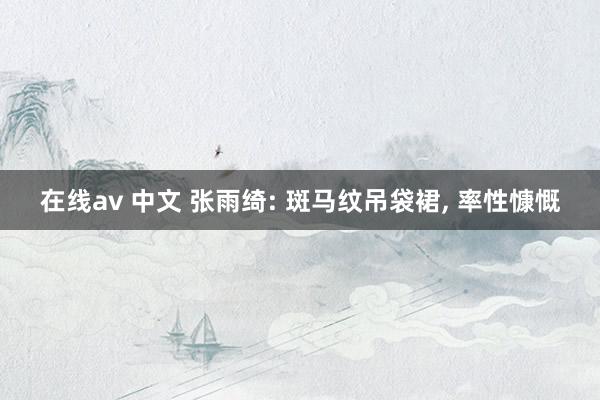 在线av 中文 张雨绮: 斑马纹吊袋裙， 率性慷慨