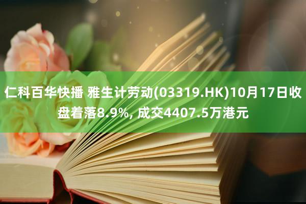 仁科百华快播 雅生计劳动(03319.HK)10月17日收盘着落8.9%， 成交4407.5万港元