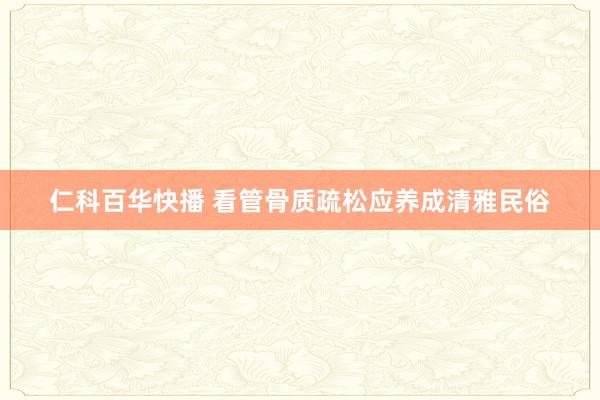 仁科百华快播 看管骨质疏松应养成清雅民俗