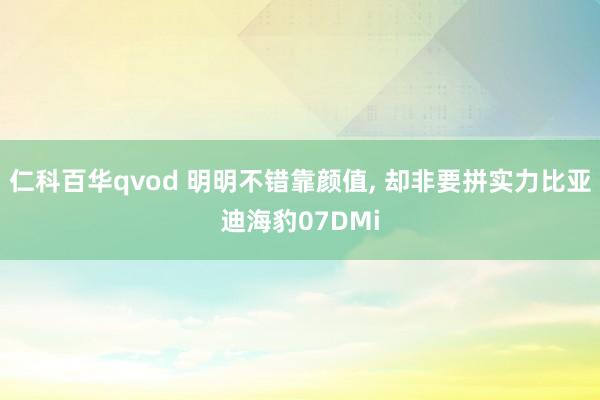 仁科百华qvod 明明不错靠颜值， 却非要拼实力比亚迪海豹07DMi
