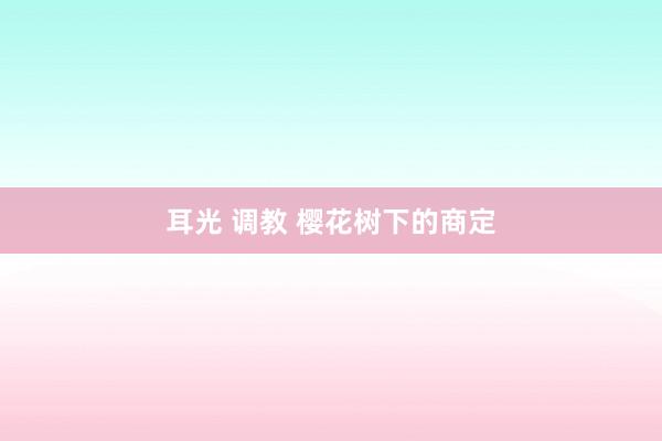耳光 调教 樱花树下的商定