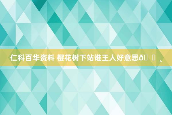 仁科百华资料 樱花树下站谁王人好意思🌸