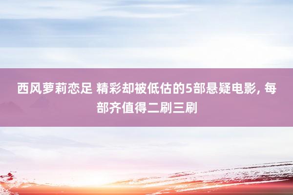 西风萝莉恋足 精彩却被低估的5部悬疑电影， 每部齐值得二刷三刷